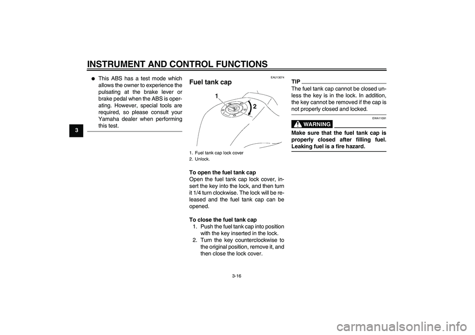 YAMAHA FZ1 S 2009  Owners Manual INSTRUMENT AND CONTROL FUNCTIONS
3-16
3

This ABS has a test mode which
allows the owner to experience the
pulsating at the brake lever or
brake pedal when the ABS is oper-
ating. However, special to