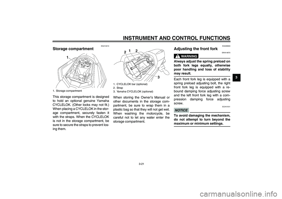 YAMAHA FZ1 S 2009  Owners Manual INSTRUMENT AND CONTROL FUNCTIONS
3-21
3
EAU14413
Storage compartment This storage compartment is designed
to hold an optional genuine Yamaha
CYCLELOK. (Other locks may not fit.)
When placing a CYCLELO