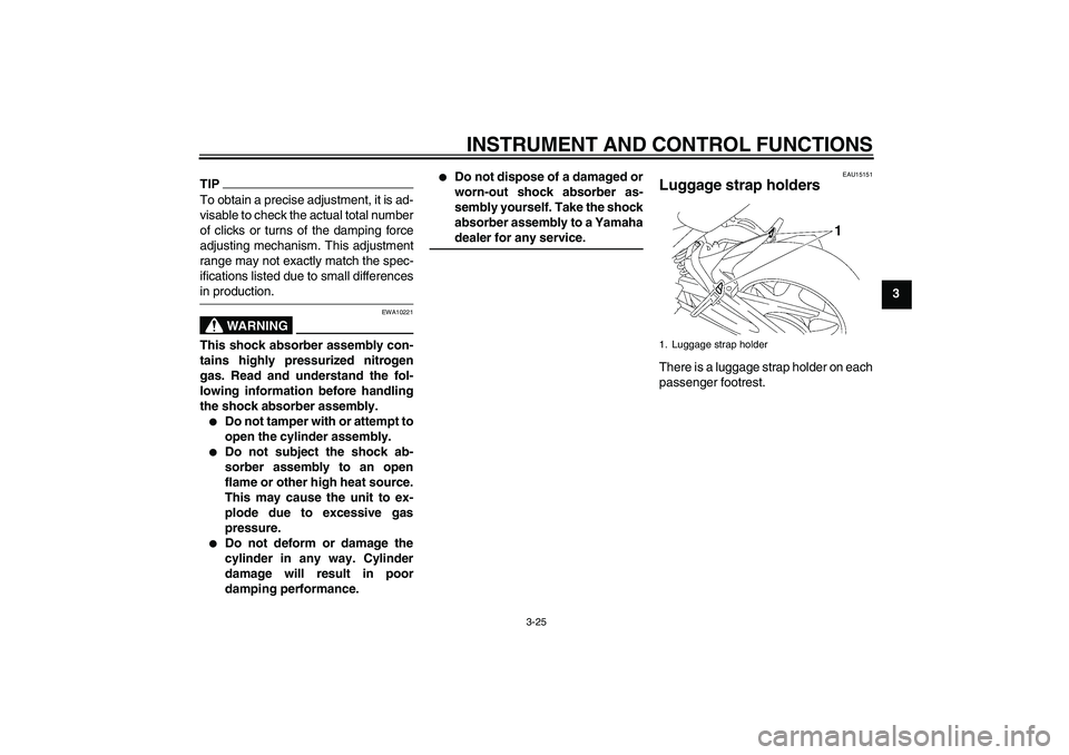 YAMAHA FZ1 S 2009  Owners Manual INSTRUMENT AND CONTROL FUNCTIONS
3-25
3
TIPTo obtain a precise adjustment, it is ad-
visable to check the actual total number
of clicks or turns of the damping force
adjusting mechanism. This adjustme