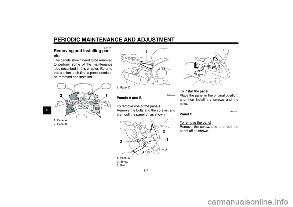 YAMAHA FZ1 S 2009  Owners Manual PERIODIC MAINTENANCE AND ADJUSTMENT
6-7
6
EAU18771
Removing and installing pan-
els The panels shown need to be removed
to perform some of the maintenance
jobs described in this chapter. Refer to
this