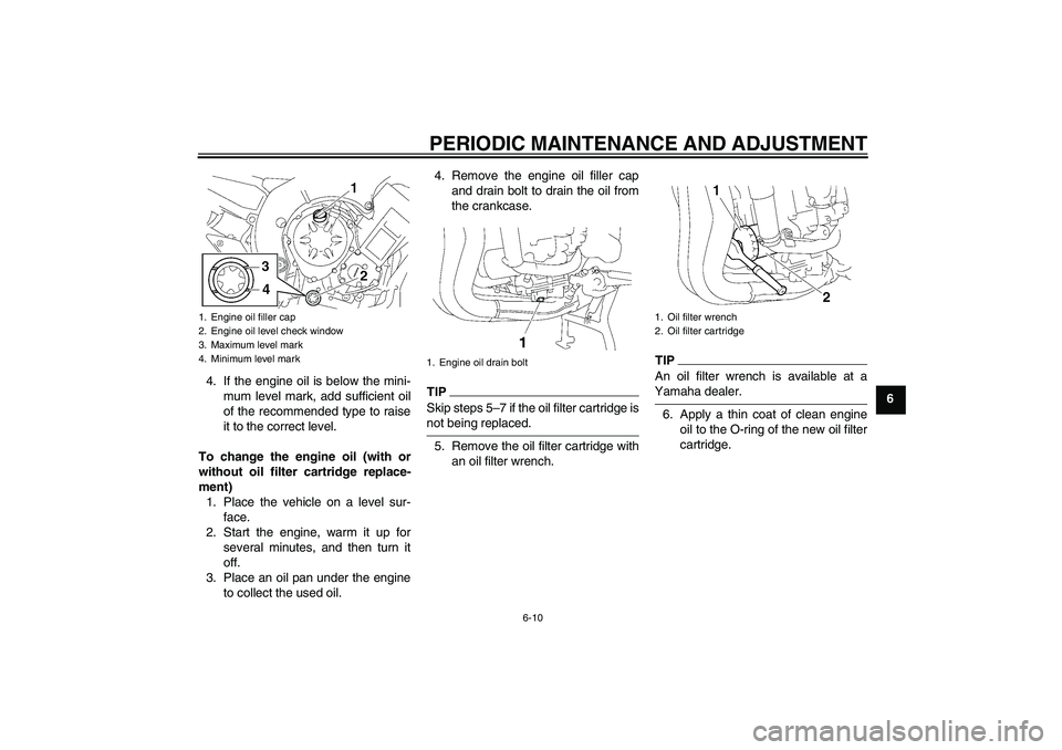 YAMAHA FZ1 S 2009  Owners Manual PERIODIC MAINTENANCE AND ADJUSTMENT
6-10
6 4. If the engine oil is below the mini-
mum level mark, add sufficient oil
of the recommended type to raise
it to the correct level.
To change the engine oil