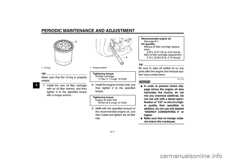 YAMAHA FZ1 S 2009  Owners Manual PERIODIC MAINTENANCE AND ADJUSTMENT
6-11
6
TIPMake sure that the O-ring is properlyseated.
7. Install the new oil filter cartridge
with an oil filter wrench, and then
tighten it to the specified torqu