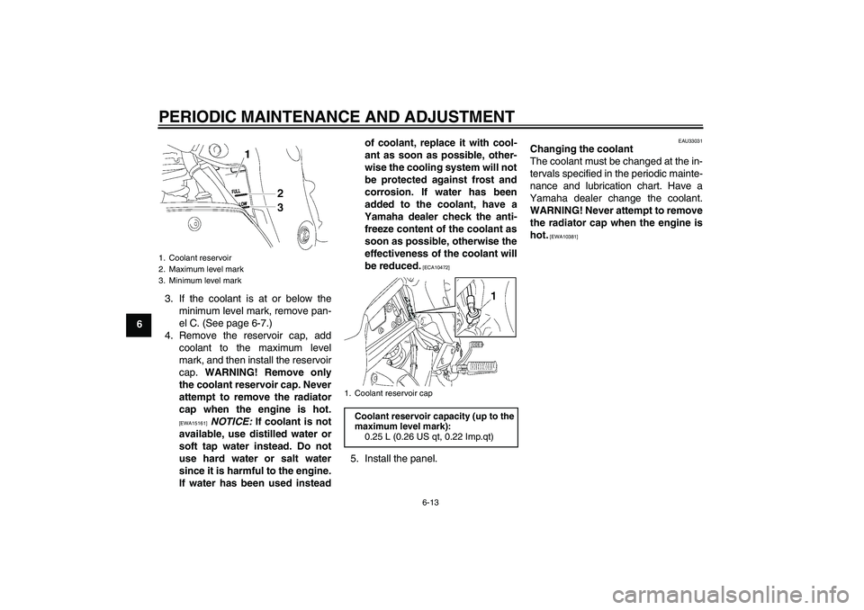 YAMAHA FZ1 S 2009 Owners Manual PERIODIC MAINTENANCE AND ADJUSTMENT
6-13
63. If the coolant is at or below the
minimum level mark, remove pan-
el C. (See page 6-7.)
4. Remove the reservoir cap, add
coolant to the maximum level
mark, YAMAHA FZ1 S 2009 Owners Manual PERIODIC MAINTENANCE AND ADJUSTMENT
6-13
63. If the coolant is at or below the
minimum level mark, remove pan-
el C. (See page 6-7.)
4. Remove the reservoir cap, add
coolant to the maximum level
mark,