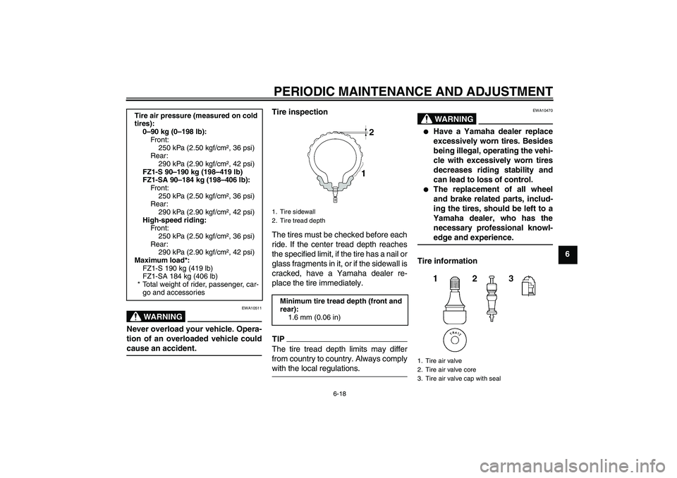 YAMAHA FZ1 S 2009  Owners Manual PERIODIC MAINTENANCE AND ADJUSTMENT
6-18
6
WARNING
EWA10511
Never overload your vehicle. Opera-
tion of an overloaded vehicle couldcause an accident.Tire inspection
The tires must be checked before ea