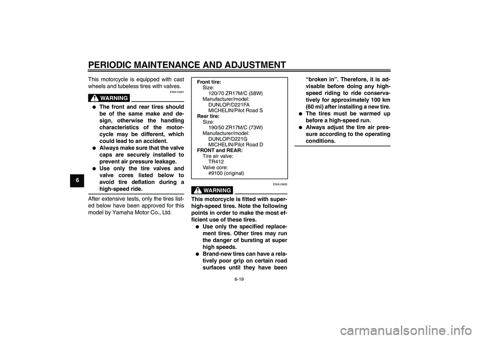 YAMAHA FZ1 S 2009  Owners Manual PERIODIC MAINTENANCE AND ADJUSTMENT
6-19
6This motorcycle is equipped with cast
wheels and tubeless tires with valves.
WARNING
EWA10481

The front and rear tires should
be of the same make and de-
si