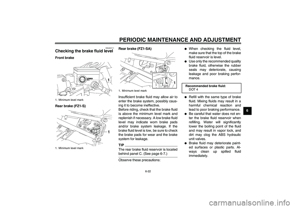 YAMAHA FZ1 S 2009  Owners Manual PERIODIC MAINTENANCE AND ADJUSTMENT
6-22
6
EAU43111
Checking the brake fluid level Front brake
Rear brake (FZ1-S)Rear brake (FZ1-SA)
Insufficient brake fluid may allow air to
enter the brake system, p