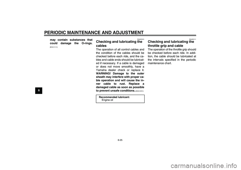 YAMAHA FZ1 S 2009  Owners Manual PERIODIC MAINTENANCE AND ADJUSTMENT
6-25
6may contain substances that
could damage the O-rings.
[ECA11111]EAU23101
Checking and lubricating the 
cables The operation of all control cables and
the cond