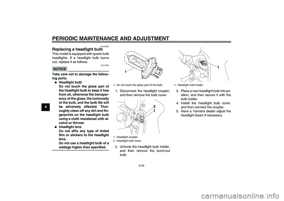 YAMAHA FZ1 S 2009 Owners Manual PERIODIC MAINTENANCE AND ADJUSTMENT
6-33
6
EAU23932
Replacing a headlight bulb This model is equipped with quartz bulb
headlights. If a headlight bulb burns
out, replace it as follows.NOTICE
ECA10650
YAMAHA FZ1 S 2009 Owners Manual PERIODIC MAINTENANCE AND ADJUSTMENT
6-33
6
EAU23932
Replacing a headlight bulb This model is equipped with quartz bulb
headlights. If a headlight bulb burns
out, replace it as follows.NOTICE
ECA10650