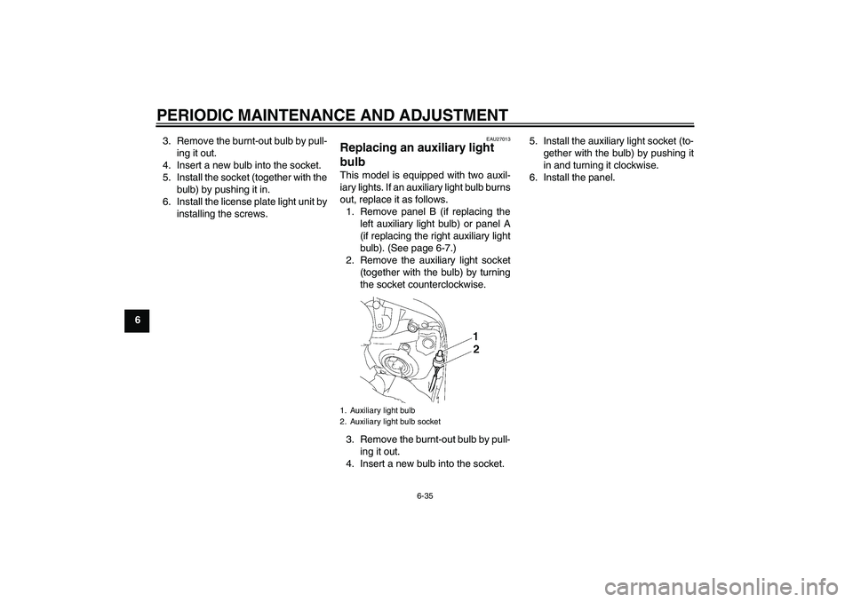 YAMAHA FZ1 S 2009  Owners Manual PERIODIC MAINTENANCE AND ADJUSTMENT
6-35
63. Remove the burnt-out bulb by pull-
ing it out.
4. Insert a new bulb into the socket.
5. Install the socket (together with the
bulb) by pushing it in.
6. In