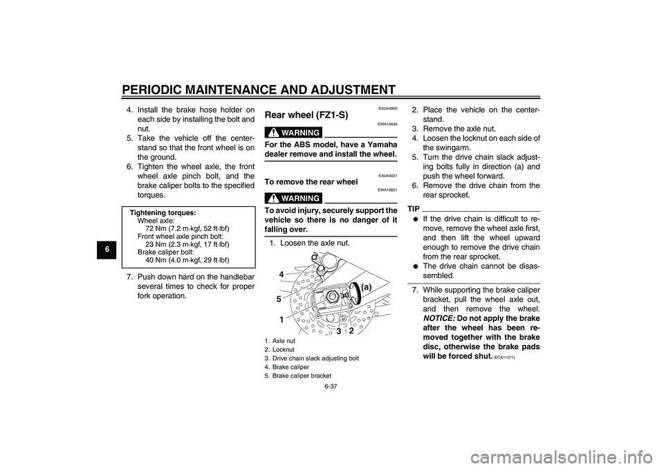 YAMAHA FZ1 S 2009  Owners Manual PERIODIC MAINTENANCE AND ADJUSTMENT
6-37
64. Install the brake hose holder on
each side by installing the bolt and
nut.
5. Take the vehicle off the center-
stand so that the front wheel is on
the grou