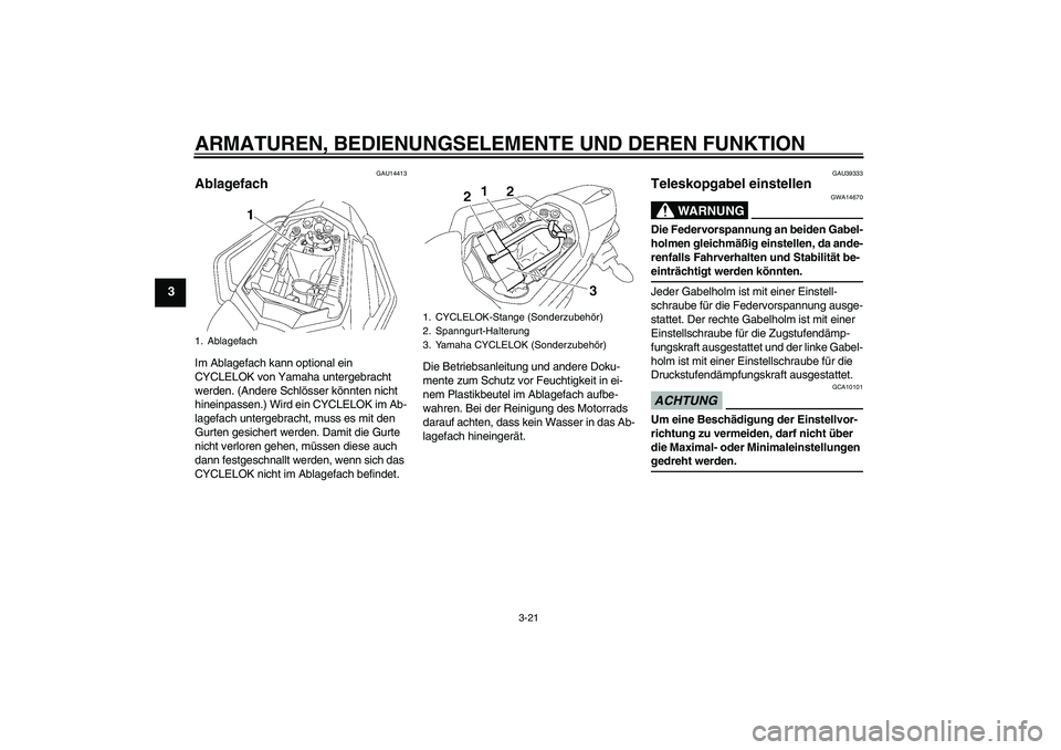 YAMAHA FZ1 S 2009 Betriebsanleitungen (in German) ARMATUREN, BEDIENUNGSELEMENTE UND DEREN FUNKTION
3-21
3
GAU14413
Ablagefach Im Ablagefach kann optional ein
CYCLELOK von Yamaha untergebracht
werden. (Andere Schlösser könnten nicht
hineinpassen. YAMAHA FZ1 S 2009 Betriebsanleitungen (in German) ARMATUREN, BEDIENUNGSELEMENTE UND DEREN FUNKTION
3-21
3
GAU14413
Ablagefach Im Ablagefach kann optional ein
CYCLELOK von Yamaha untergebracht
werden. (Andere Schlösser könnten nicht
hineinpassen.