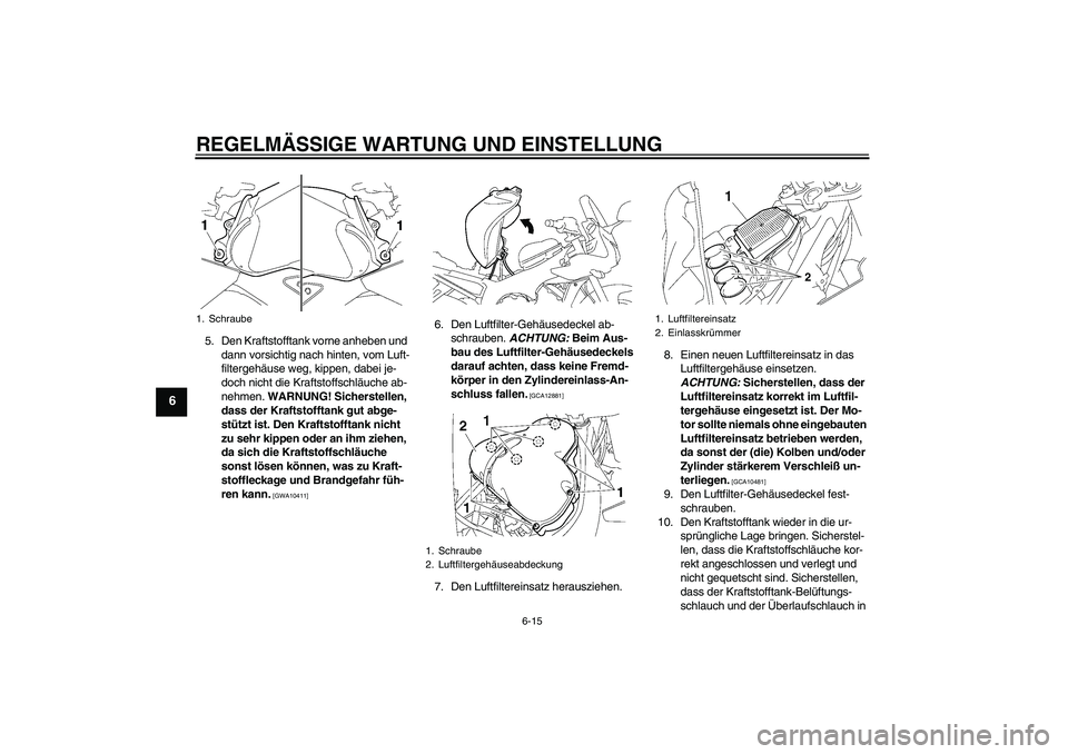 YAMAHA FZ1 S 2009 Betriebsanleitungen (in German) REGELMÄSSIGE WARTUNG UND EINSTELLUNG
6-15
6
5. Den Kraftstofftank vorne anheben und
dann vorsichtig nach hinten, vom Luft-
filtergehäuse weg, kippen, dabei je-
doch nicht die Kraftstoffschläuche a YAMAHA FZ1 S 2009 Betriebsanleitungen (in German) REGELMÄSSIGE WARTUNG UND EINSTELLUNG
6-15
6
5. Den Kraftstofftank vorne anheben und
dann vorsichtig nach hinten, vom Luft-
filtergehäuse weg, kippen, dabei je-
doch nicht die Kraftstoffschläuche a