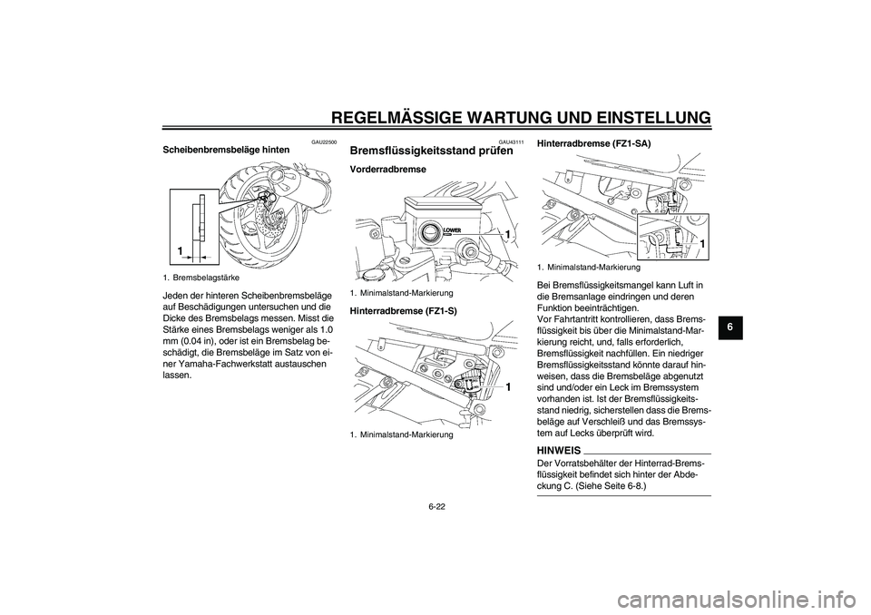 YAMAHA FZ1 S 2009 Betriebsanleitungen (in German) REGELMÄSSIGE WARTUNG UND EINSTELLUNG
6-22
6
GAU22500
Scheibenbremsbeläge hinten
Jeden der hinteren Scheibenbremsbeläge
auf Beschädigungen untersuchen und die
Dicke des Bremsbelags messen. Misst YAMAHA FZ1 S 2009 Betriebsanleitungen (in German) REGELMÄSSIGE WARTUNG UND EINSTELLUNG
6-22
6
GAU22500
Scheibenbremsbeläge hinten
Jeden der hinteren Scheibenbremsbeläge
auf Beschädigungen untersuchen und die
Dicke des Bremsbelags messen. Misst