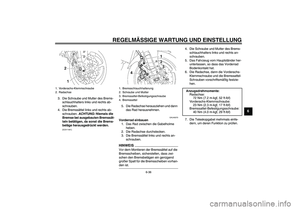 YAMAHA FZ1 S 2009 Betriebsanleitungen (in German) REGELMÄSSIGE WARTUNG UND EINSTELLUNG
6-36
6
3. Die Schraube und Mutter des Brems-
schlauchhalters links und rechts ab-
schrauben.
4. Die Bremssättel links und rechts ab-
schrauben. ACHTUNG: Niemals YAMAHA FZ1 S 2009 Betriebsanleitungen (in German) REGELMÄSSIGE WARTUNG UND EINSTELLUNG
6-36
6
3. Die Schraube und Mutter des Brems-
schlauchhalters links und rechts ab-
schrauben.
4. Die Bremssättel links und rechts ab-
schrauben. ACHTUNG: Niemals