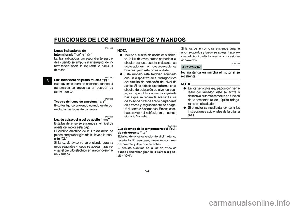 YAMAHA FZ1 S 2009  Manuale de Empleo (in Spanish) FUNCIONES DE LOS INSTRUMENTOS Y MANDOS
3-4
3
SAU11030
Luces indicadoras de 
intermitencia“” y“” 
La luz indicadora correspondiente parpa-
dea cuando se empuja el interruptor de in-
termitencia