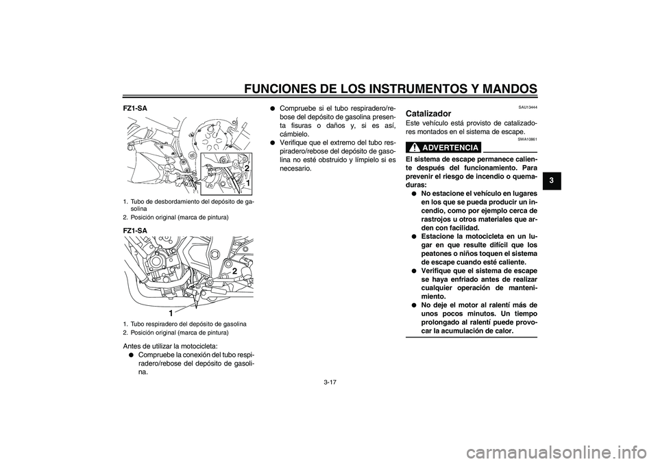 YAMAHA FZ1 S 2009  Manuale de Empleo (in Spanish) FUNCIONES DE LOS INSTRUMENTOS Y MANDOS
3-17
3
FZ1-SA
FZ1-SA
Antes de utilizar la motocicleta:
Compruebe la conexión del tubo respi-
radero/rebose del depósito de gasoli-
na.

Compruebe si el tubo 