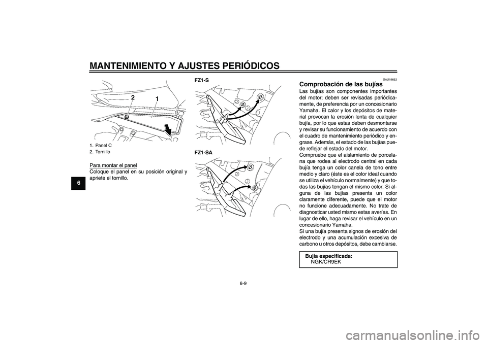 YAMAHA FZ1 S 2009  Manuale de Empleo (in Spanish) MANTENIMIENTO Y AJUSTES PERIÓDICOS
6-9
6
Para montar el panelColoque el panel en su posición original y
apriete el tornillo.FZ1-S
FZ1-SA
SAU19652
Comprobación de las bujías Las bujías son compone