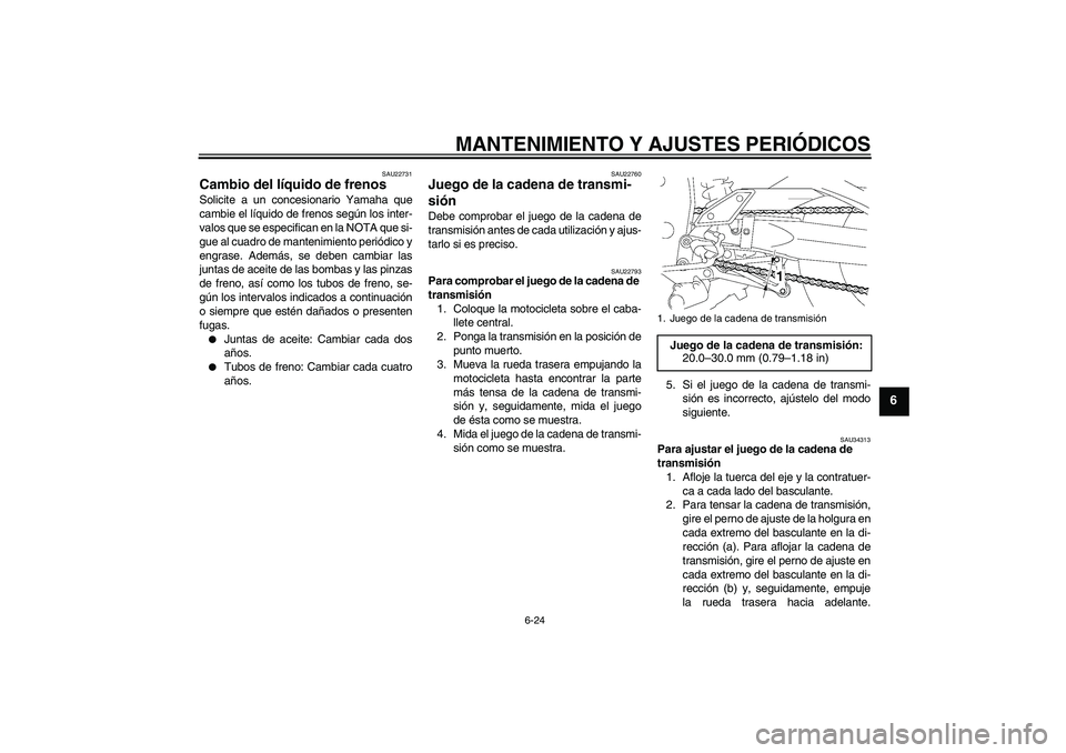 YAMAHA FZ1 S 2009  Manuale de Empleo (in Spanish) MANTENIMIENTO Y AJUSTES PERIÓDICOS
6-24
6
SAU22731
Cambio del líquido de frenos Solicite a un concesionario Yamaha que
cambie el líquido de frenos según los inter-
valos que se especifican en la N