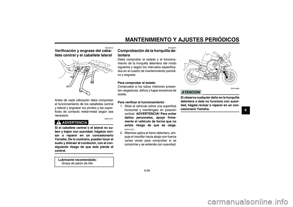 YAMAHA FZ1 S 2009  Manuale de Empleo (in Spanish) MANTENIMIENTO Y AJUSTES PERIÓDICOS
6-28
6
SAU23213
Verificación y engrase del caba-
llete central y el caballete lateral Antes de cada utilización debe comprobar
el funcionamiento de los caballetes