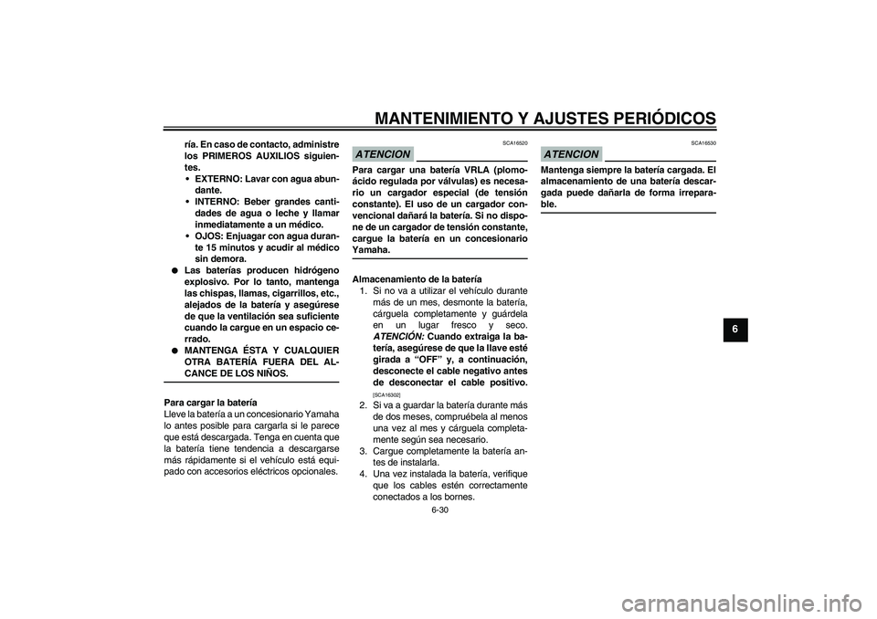 YAMAHA FZ1 S 2009  Manuale de Empleo (in Spanish) MANTENIMIENTO Y AJUSTES PERIÓDICOS
6-30
6
ría. En caso de contacto, administre
los PRIMEROS AUXILIOS siguien-
tes.
EXTERNO: Lavar con agua abun-
dante.
INTERNO: Beber grandes canti-
dades de agua 