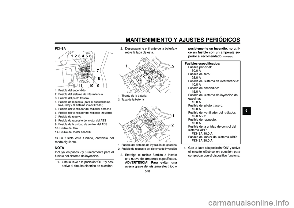 YAMAHA FZ1 S 2009  Manuale de Empleo (in Spanish) MANTENIMIENTO Y AJUSTES PERIÓDICOS
6-32
6
FZ1-SA
Si un fusible está fundido, cámbielo del
modo siguiente.NOTAIncluya los pasos 2 y 6 únicamente para elfusible del sistema de inyección.
1. Gire la