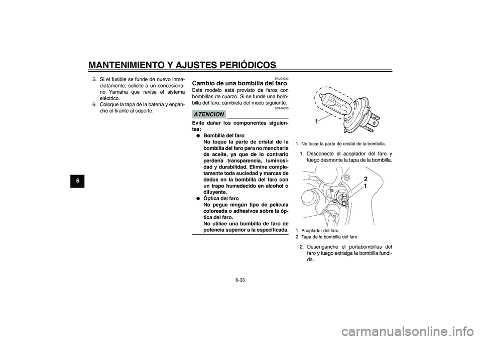 YAMAHA FZ1 S 2009  Manuale de Empleo (in Spanish) MANTENIMIENTO Y AJUSTES PERIÓDICOS
6-33
6
5. Si el fusible se funde de nuevo inme-
diatamente, solicite a un concesiona-
rio Yamaha que revise el sistema
eléctrico.
6. Coloque la tapa de la batería