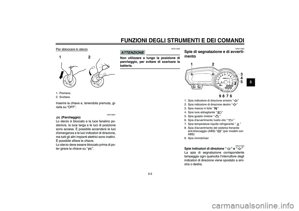 YAMAHA FZ1 S 2009  Manuale duso (in Italian) FUNZIONI DEGLI STRUMENTI E DEI COMANDI
3-3
3
Per sbloccare lo sterzoInserire la chiave e, tenendola premuta, gi-
rarla su “OFF”.
HAU10941
 (Parcheggio)
Lo sterzo è bloccato e la luce fanalino po-
