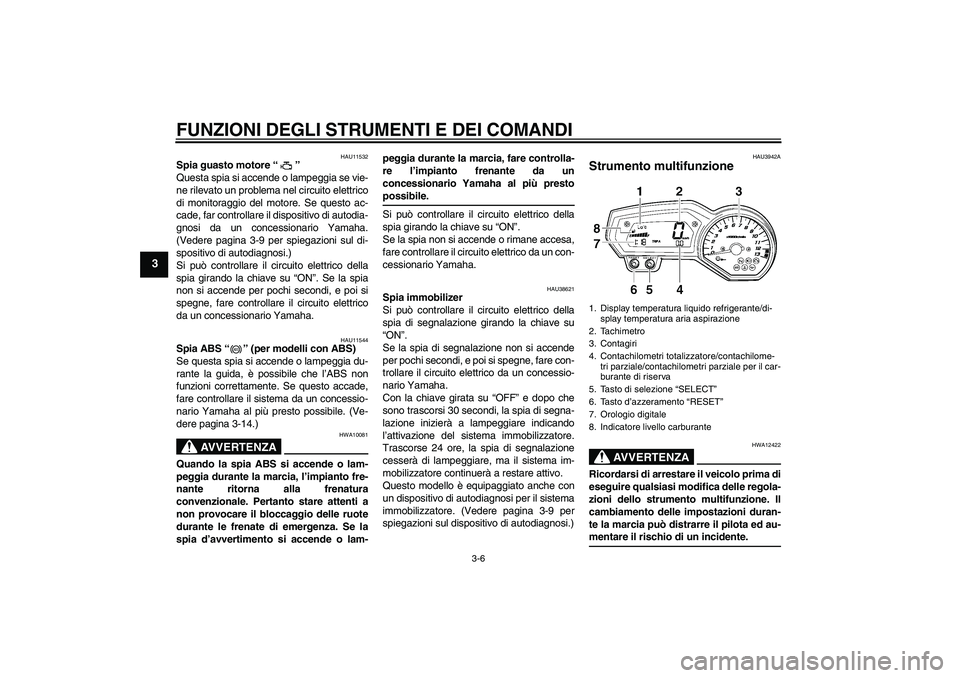 YAMAHA FZ1 S 2009  Manuale duso (in Italian) FUNZIONI DEGLI STRUMENTI E DEI COMANDI
3-6
3
HAU11532
Spia guasto motore“” 
Questa spia si accende o lampeggia se vie-
ne rilevato un problema nel circuito elettrico
di monitoraggio del motore. Se