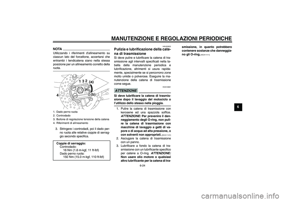 YAMAHA FZ1 S 2009  Manuale duso (in Italian) MANUTENZIONE E REGOLAZIONI PERIODICHE
6-24
6
NOTAUtilizzando i riferimenti d’allineamento su
ciascun lato del forcellone, accertarsi che
entrambi i tendicatena siano nella stessa
posizione per un al
