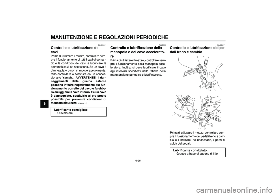 YAMAHA FZ1 S 2009  Manuale duso (in Italian) MANUTENZIONE E REGOLAZIONI PERIODICHE
6-25
6
HAU23101
Controllo e lubrificazione dei 
cavi Prima di utilizzare il mezzo, controllare sem-
pre il funzionamento di tutti i cavi di coman-
do e le condizi
