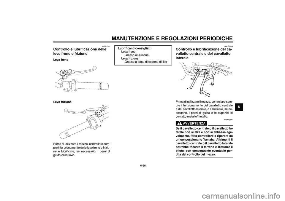 YAMAHA FZ1 S 2009  Manuale duso (in Italian) MANUTENZIONE E REGOLAZIONI PERIODICHE
6-26
6
HAU23142
Controllo e lubrificazione delle 
leve freno e frizione Leva freno
Leva frizione
Prima di utilizzare il mezzo, controllare sem-
pre il funzionamen