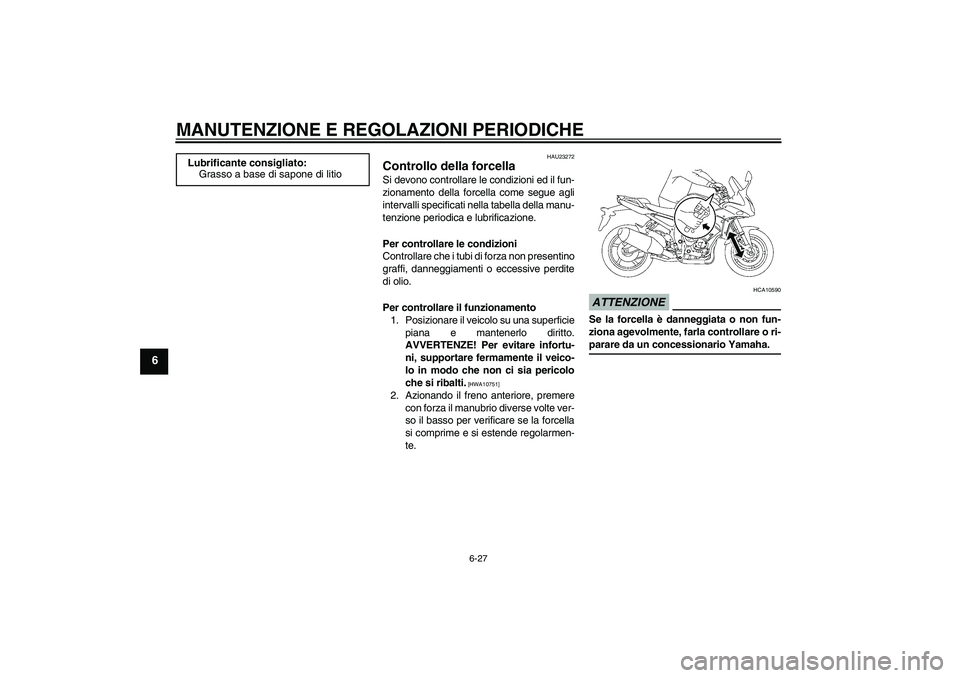 YAMAHA FZ1 S 2009  Manuale duso (in Italian) MANUTENZIONE E REGOLAZIONI PERIODICHE
6-27
6
HAU23272
Controllo della forcella Si devono controllare le condizioni ed il fun-
zionamento della forcella come segue agli
intervalli specificati nella tab