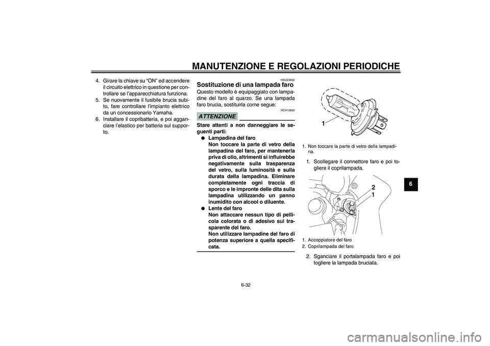 YAMAHA FZ1 S 2009  Manuale duso (in Italian) MANUTENZIONE E REGOLAZIONI PERIODICHE
6-32
6
4. Girare la chiave su “ON” ed accendere
il circuito elettrico in questione per con-
trollare se l’apparecchiatura funziona.
5. Se nuovamente il fusi