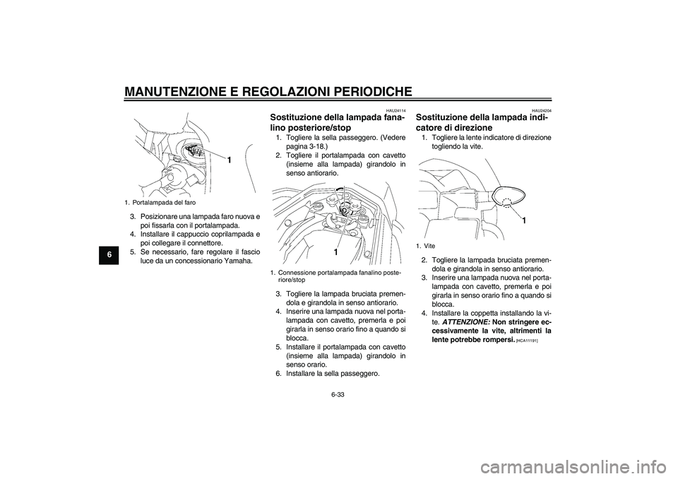 YAMAHA FZ1 S 2009  Manuale duso (in Italian) MANUTENZIONE E REGOLAZIONI PERIODICHE
6-33
6
3. Posizionare una lampada faro nuova e
poi fissarla con il portalampada.
4. Installare il cappuccio coprilampada e
poi collegare il connettore.
5. Se nece