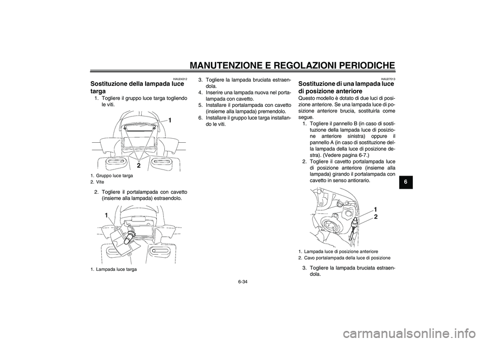 YAMAHA FZ1 S 2009  Manuale duso (in Italian) MANUTENZIONE E REGOLAZIONI PERIODICHE
6-34
6
HAU24312
Sostituzione della lampada luce 
targa 1. Togliere il gruppo luce targa togliendo
le viti.
2. Togliere il portalampada con cavetto
(insieme alla l