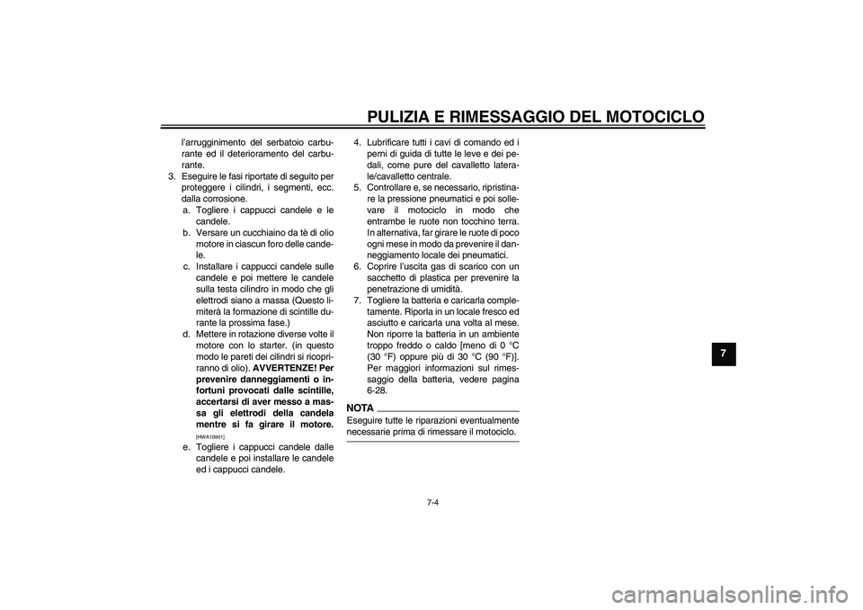 YAMAHA FZ1 S 2009  Manuale duso (in Italian) PULIZIA E RIMESSAGGIO DEL MOTOCICLO
7-4
7
l’arrugginimento del serbatoio carbu-
rante ed il deterioramento del carbu-
rante.
3. Eseguire le fasi riportate di seguito per
proteggere i cilindri, i seg
