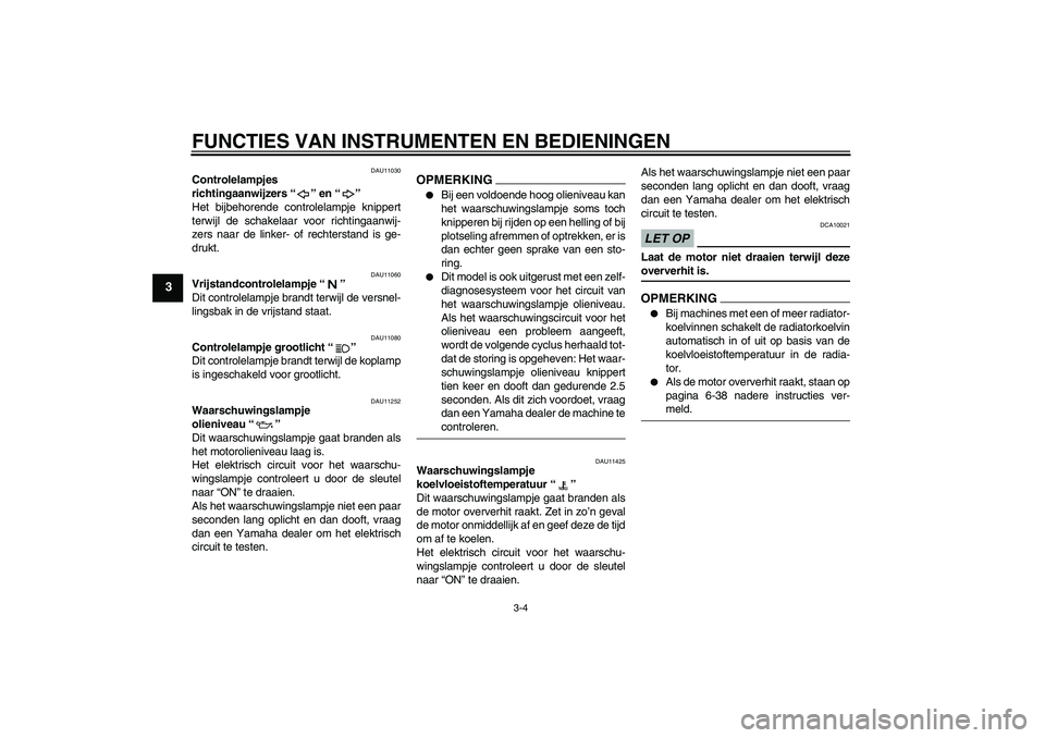 YAMAHA FZ1 S 2009  Instructieboekje (in Dutch) FUNCTIES VAN INSTRUMENTEN EN BEDIENINGEN
3-4
3
DAU11030
Controlelampjes 
richtingaanwijzers“” en“” 
Het bijbehorende controlelampje knippert
terwijl de schakelaar voor richtingaanwij-
zers naa