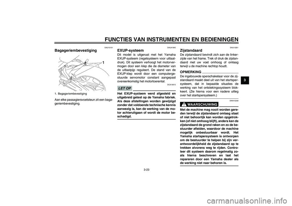 YAMAHA FZ1 S 2009 Instructieboekje (in Dutch) FUNCTIES VAN INSTRUMENTEN EN BEDIENINGEN
3-23
3
DAU15151
Bagageriembevestiging Aan elke passagiersvoetsteun zit een baga-
geriembevestiging.
DAU41940
EXUP-systeem Dit model is uitgerust met het Yamaha YAMAHA FZ1 S 2009 Instructieboekje (in Dutch) FUNCTIES VAN INSTRUMENTEN EN BEDIENINGEN
3-23
3
DAU15151
Bagageriembevestiging Aan elke passagiersvoetsteun zit een baga-
geriembevestiging.
DAU41940
EXUP-systeem Dit model is uitgerust met het Yamaha