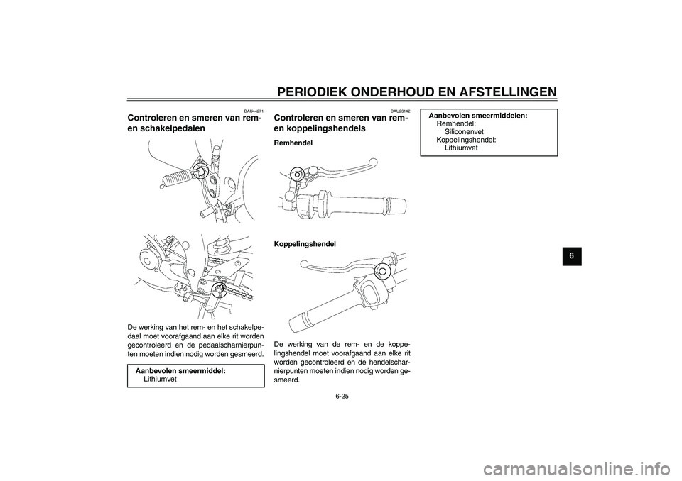 YAMAHA FZ1 S 2009  Instructieboekje (in Dutch) PERIODIEK ONDERHOUD EN AFSTELLINGEN
6-25
6
DAU44271
Controleren en smeren van rem- 
en schakelpedalen De werking van het rem- en het schakelpe-
daal moet voorafgaand aan elke rit worden
gecontroleerd 