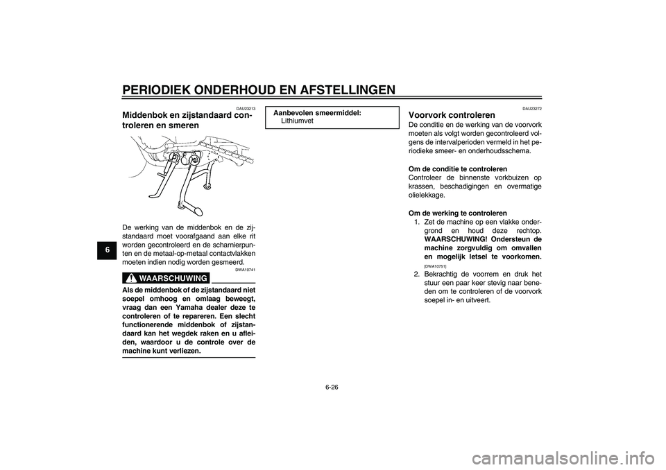YAMAHA FZ1 S 2009  Instructieboekje (in Dutch) PERIODIEK ONDERHOUD EN AFSTELLINGEN
6-26
6
DAU23213
Middenbok en zijstandaard con-
troleren en smeren De werking van de middenbok en de zij-
standaard moet voorafgaand aan elke rit
worden gecontroleer