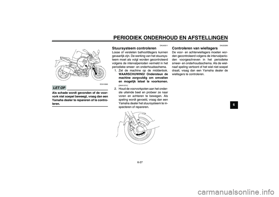 YAMAHA FZ1 S 2009  Instructieboekje (in Dutch) PERIODIEK ONDERHOUD EN AFSTELLINGEN
6-27
6
LET OP
DCA10590
Als schade wordt gevonden of de voor-
vork niet soepel beweegt, vraag dan een
Yamaha dealer te repareren of te contro-leren.
DAU45511
Stuursy