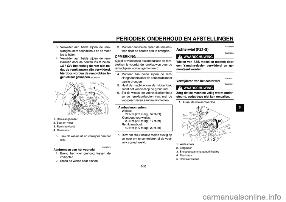 YAMAHA FZ1 S 2009  Instructieboekje (in Dutch) PERIODIEK ONDERHOUD EN AFSTELLINGEN
6-35
6
3. Verwijder aan beide zijden de rem-
slanghouders door de bout en de moer
los te halen.
4. Verwijder aan beide zijden de rem-
klauwen door de bouten los te 
