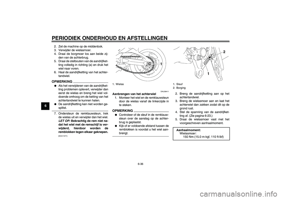 YAMAHA FZ1 S 2009  Instructieboekje (in Dutch) PERIODIEK ONDERHOUD EN AFSTELLINGEN
6-36
6
2. Zet de machine op de middenbok.
3. Verwijder de wielasmoer.
4. Draai de borgmoer los aan beide zij-
den van de achterbrug.
5. Draai de stelbouten van de a