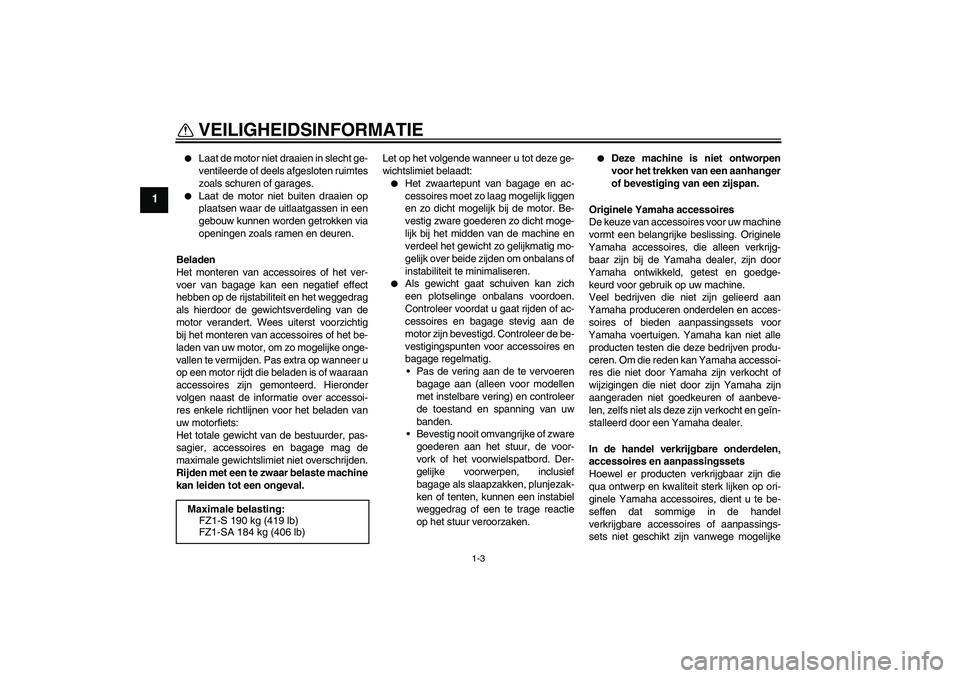 YAMAHA FZ1 S 2009 Instructieboekje (in Dutch) VEILIGHEIDSINFORMATIE
1-3
1
Laat de motor niet draaien in slecht ge-
ventileerde of deels afgesloten ruimtes
zoals schuren of garages.
Laat de motor niet buiten draaien op
plaatsen waar de uitlaat YAMAHA FZ1 S 2009 Instructieboekje (in Dutch) VEILIGHEIDSINFORMATIE
1-3
1
Laat de motor niet draaien in slecht ge-
ventileerde of deels afgesloten ruimtes
zoals schuren of garages.
Laat de motor niet buiten draaien op
plaatsen waar de uitlaat