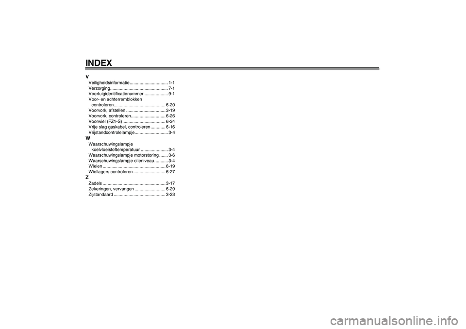 YAMAHA FZ1 S 2009  Instructieboekje (in Dutch) INDEXVVeiligheidsinformatie ............................... 1-1
Verzorging............................................... 7-1
Voertuigidentificatienummer ................... 9-1
Voor- en achterremblok