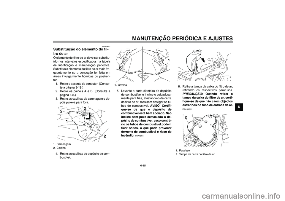 YAMAHA FZ1 S 2009 Manual de utilização (in Portuguese) MANUTENÇÃO PERIÓDICA E AJUSTES
6-15
6
PAU40053
Substituição do elemento do fil-
tro de ar O elemento do filtro de ar deve ser substitu-
ído nos intervalos especificados na tabela
de lubrificaç YAMAHA FZ1 S 2009 Manual de utilização (in Portuguese) MANUTENÇÃO PERIÓDICA E AJUSTES
6-15
6
PAU40053
Substituição do elemento do fil-
tro de ar O elemento do filtro de ar deve ser substitu-
ído nos intervalos especificados na tabela
de lubrificaç