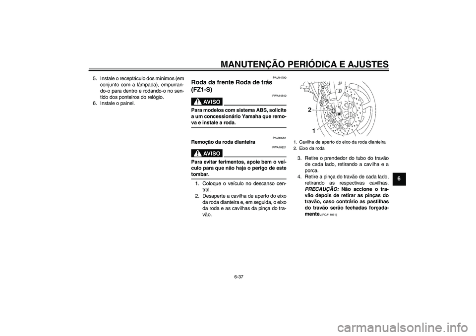 YAMAHA FZ1 S 2009 Manual de utilização (in Portuguese) MANUTENÇÃO PERIÓDICA E AJUSTES
6-37
6
5. Instale o receptáculo dos mínimos (em
conjunto com a lâmpada), empurran-
do-o para dentro e rodando-o no sen-
tido dos ponteiros do relógio.
6. Instale YAMAHA FZ1 S 2009 Manual de utilização (in Portuguese) MANUTENÇÃO PERIÓDICA E AJUSTES
6-37
6
5. Instale o receptáculo dos mínimos (em
conjunto com a lâmpada), empurran-
do-o para dentro e rodando-o no sen-
tido dos ponteiros do relógio.
6. Instale