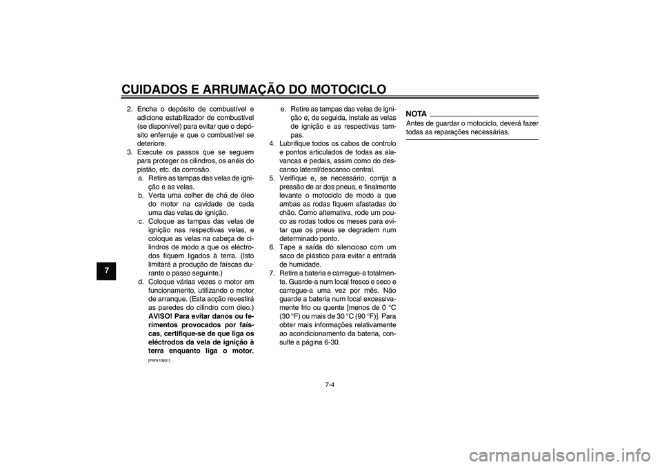 YAMAHA FZ1 S 2009 Manual de utilização (in Portuguese) CUIDADOS E ARRUMAÇÃO DO MOTOCICLO
7-4
7
2. Encha o depósito de combustível e
adicione estabilizador de combustível
(se disponível) para evitar que o depó-
sito enferruje e que o combustível se YAMAHA FZ1 S 2009 Manual de utilização (in Portuguese) CUIDADOS E ARRUMAÇÃO DO MOTOCICLO
7-4
7
2. Encha o depósito de combustível e
adicione estabilizador de combustível
(se disponível) para evitar que o depó-
sito enferruje e que o combustível se