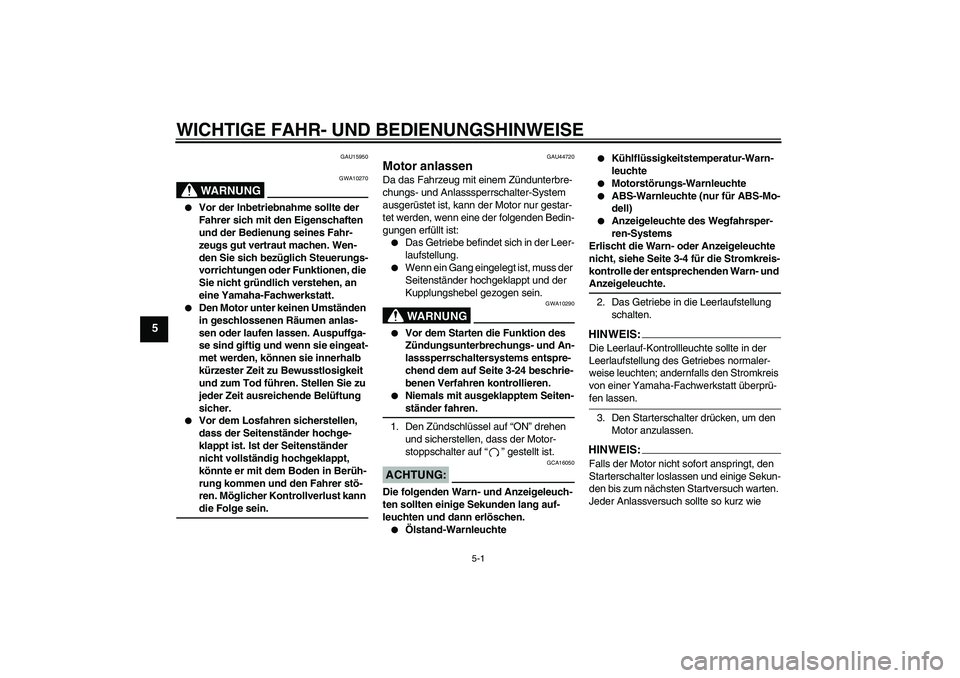 YAMAHA FZ1 S 2008 Betriebsanleitungen (in German) WICHTIGE FAHR- UND BEDIENUNGSHINWEISE
5-1
5
GAU15950
WARNUNG
GWA10270
Vor der Inbetriebnahme sollte der
Fahrer sich mit den Eigenschaften
und der Bedienung seines Fahr-
zeugs gut vertraut machen. YAMAHA FZ1 S 2008 Betriebsanleitungen (in German) WICHTIGE FAHR- UND BEDIENUNGSHINWEISE
5-1
5
GAU15950
WARNUNG
GWA10270
Vor der Inbetriebnahme sollte der
Fahrer sich mit den Eigenschaften
und der Bedienung seines Fahr-
zeugs gut vertraut machen.