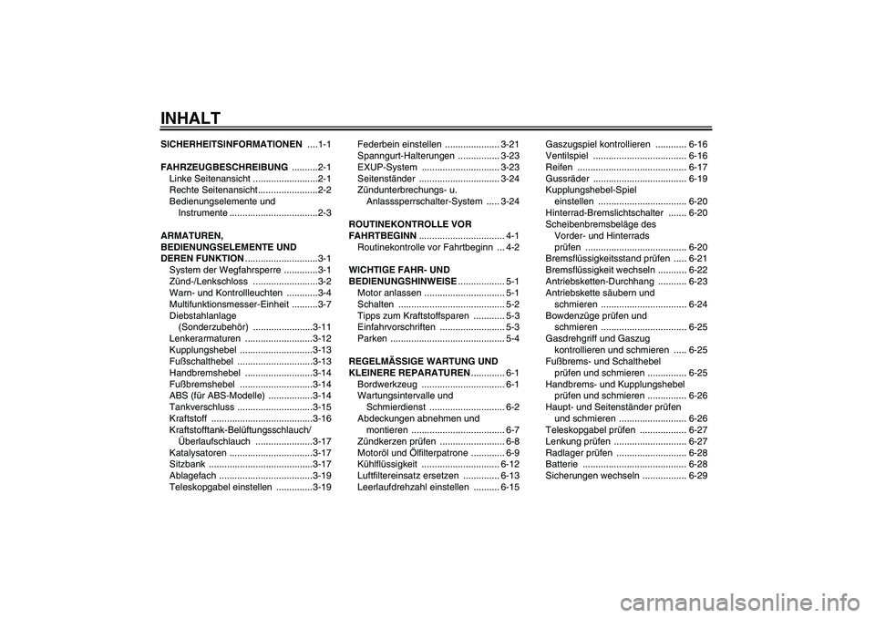YAMAHA FZ1 S 2008 Betriebsanleitungen (in German) INHALTSICHERHEITSINFORMATIONEN ....1-1
FAHRZEUGBESCHREIBUNG ..........2-1
Linke Seitenansicht .........................2-1
Rechte Seitenansicht.......................2-2
Bedienungselemente und
Instru YAMAHA FZ1 S 2008 Betriebsanleitungen (in German) INHALTSICHERHEITSINFORMATIONEN ....1-1
FAHRZEUGBESCHREIBUNG ..........2-1
Linke Seitenansicht .........................2-1
Rechte Seitenansicht.......................2-2
Bedienungselemente und
Instru